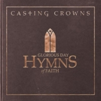 Casting Crowns Glorious Day  Hymns Of Faith