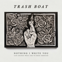 Trash Boat Nothing I Write You Can Change What You've Been Through