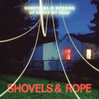 Shovels & Rope Something Is Working Up Above My Head