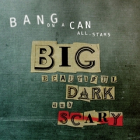 Bang On A Can Big Beautiful Dark And Scary