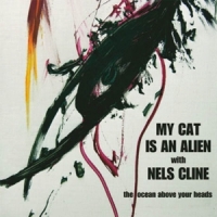 My Cat Is An Alien & Nels Cline The Ocean Above Your Heads