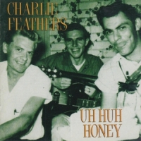 Feathers, Charlie Uh Huh Honey
