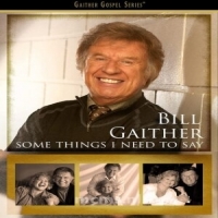 Gaither, Bill Some Things I Need To Say