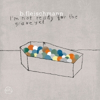 Fleischmann, B. I M Not Ready For The Grave Yet