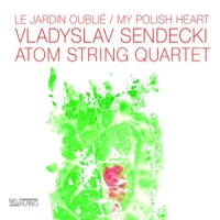 Vladyslav Sendecki & Atom String Qu Le Jardin Oublie/my Polish Heart